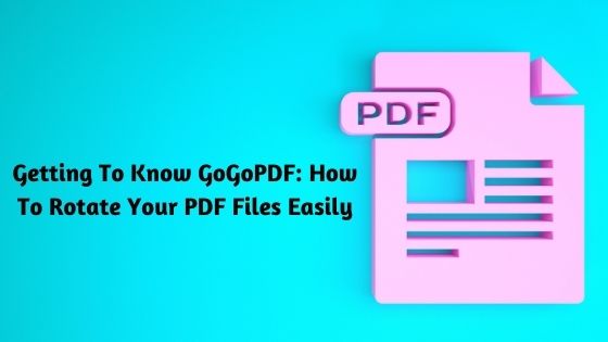 Getting To Know GoGoPDF: How To Rotate Your PDF Files Easily