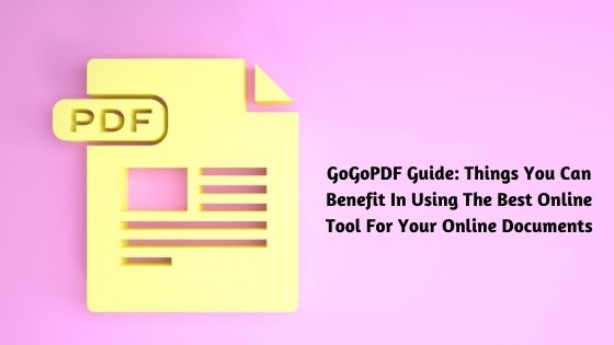 GoGoPDF Guide: Things You Can Benefit In Using The Best Online Tool For Your Online Documents